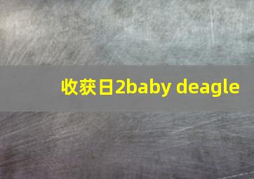 收获日2baby deagle